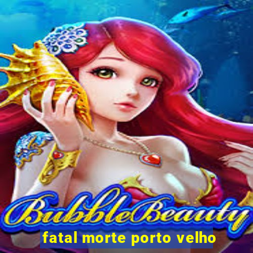 fatal morte porto velho